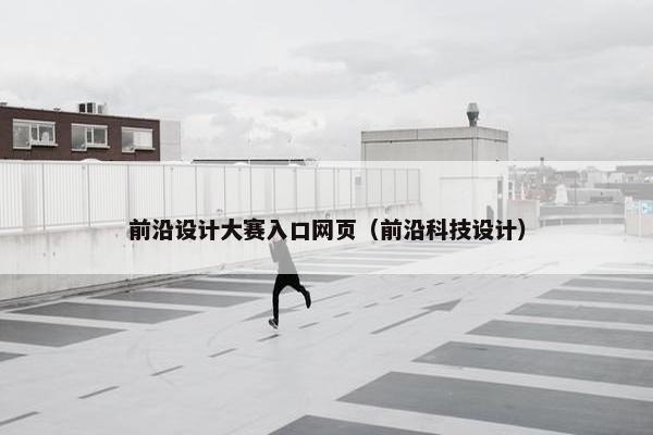 前沿设计大赛入口网页（前沿科技设计）