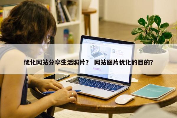 优化网站分享生活照片？ 网站图片优化的目的？