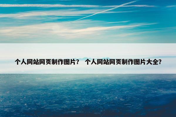个人网站网页制作图片？ 个人网站网页制作图片大全？
