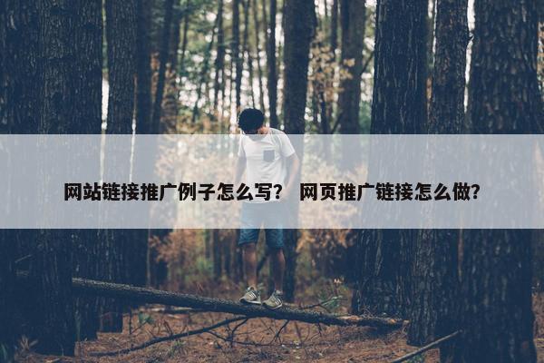网站链接推广例子怎么写？ 网页推广链接怎么做？