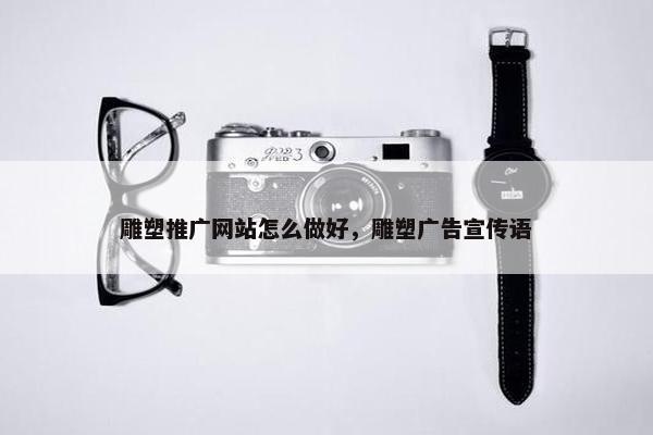 雕塑推广网站怎么做好，雕塑广告宣传语