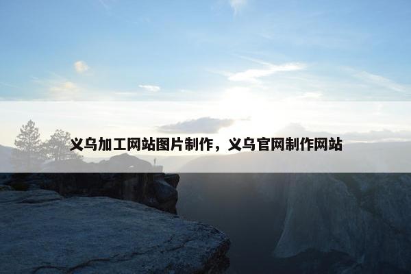 义乌加工网站图片制作，义乌官网制作网站