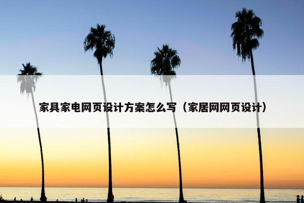 家具家电网页设计方案怎么写（家居网网页设计）