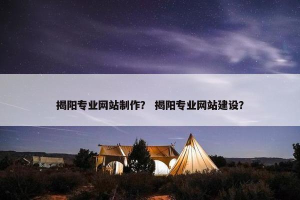 揭阳专业网站制作？ 揭阳专业网站建设？