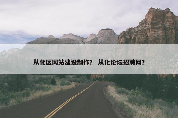 从化区网站建设制作？ 从化论坛招聘网？