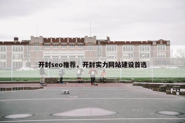 开封seo推荐，开封实力网站建设首选