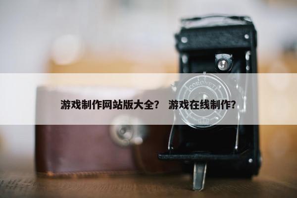 游戏制作网站版大全？ 游戏在线制作？