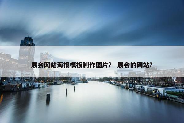 展会网站海报模板制作图片？ 展会的网站？
