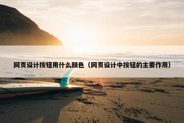网页设计按钮用什么颜色（网页设计中按钮的主要作用）