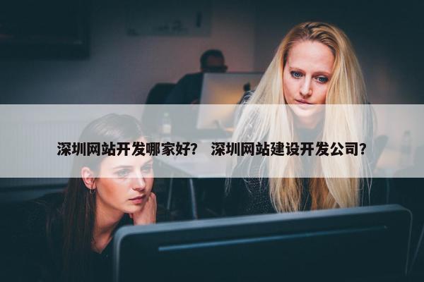 深圳网站开发哪家好？ 深圳网站建设开发公司？