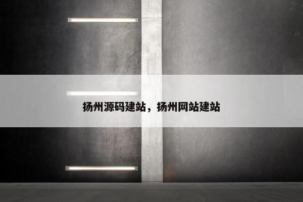 扬州源码建站，扬州网站建站
