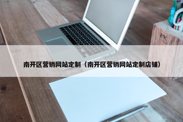 南开区营销网站定制（南开区营销网站定制店铺）