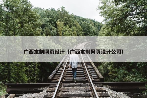 广西定制网页设计（广西定制网页设计公司）