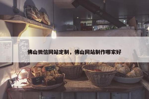 佛山微信网站定制，佛山网站制作哪家好