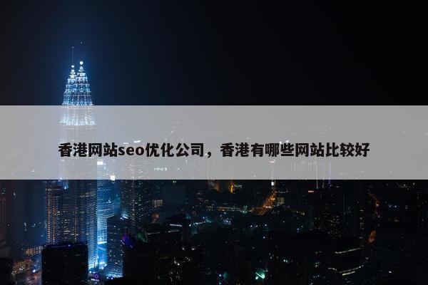 香港网站seo优化公司，香港有哪些网站比较好