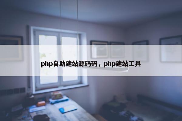 php自助建站源码码，php建站工具