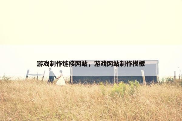 游戏制作链接网站，游戏网站制作模板