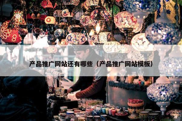 产品推广网站还有哪些（产品推广网站模板）