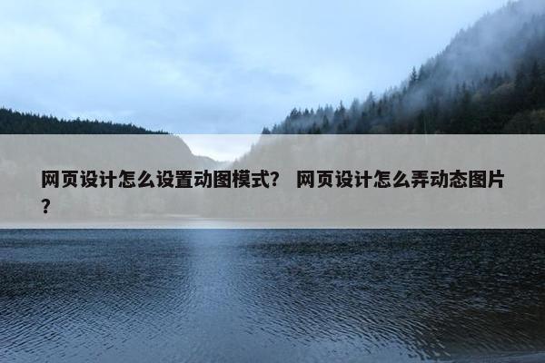 网页设计怎么设置动图模式？ 网页设计怎么弄动态图片？