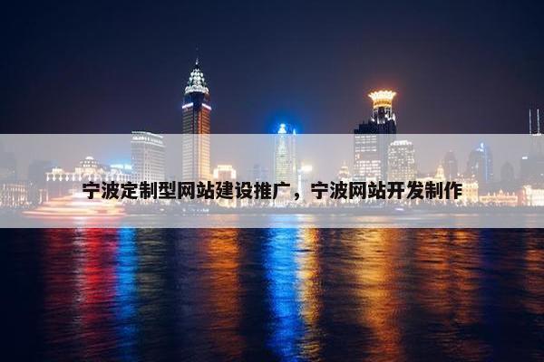 宁波定制型网站建设推广，宁波网站开发制作