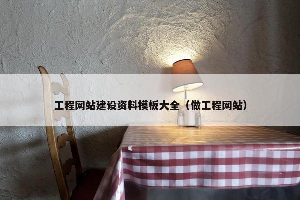 工程网站建设资料模板大全（做工程网站）