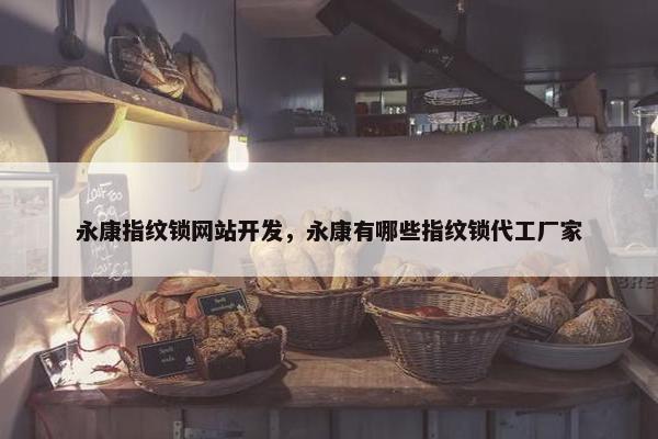 永康指纹锁网站开发，永康有哪些指纹锁代工厂家