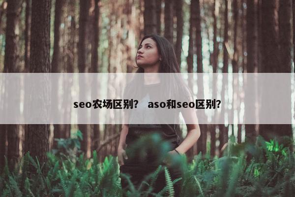 seo农场区别？ aso和seo区别？