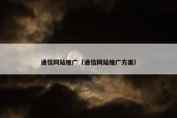 通信网站推广（通信网站推广方案）