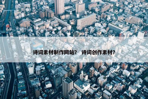 诗词素材制作网站？ 诗词创作素材？