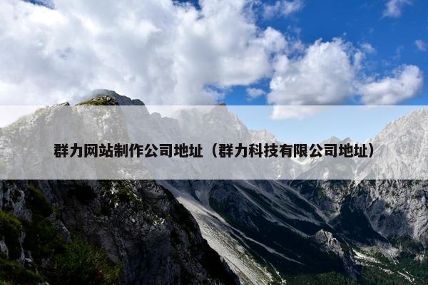 群力网站制作公司地址（群力科技有限公司地址）