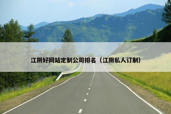 江阴好网站定制公司排名（江阴私人订制）