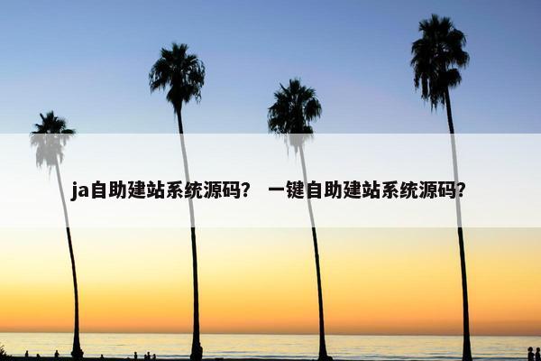 ja自助建站系统源码？ 一键自助建站系统源码？