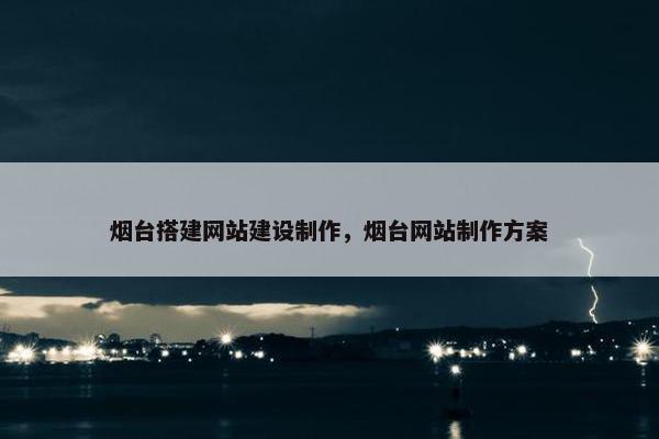 烟台搭建网站建设制作，烟台网站制作方案