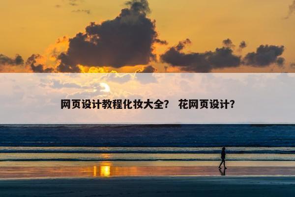 网页设计教程化妆大全？ 花网页设计？