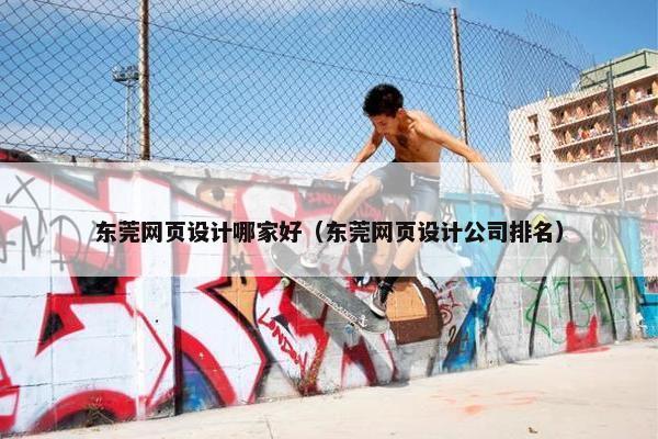 东莞网页设计哪家好（东莞网页设计公司排名）