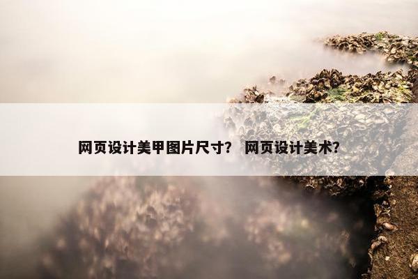 网页设计美甲图片尺寸？ 网页设计美术？