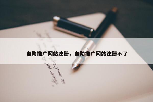 自助推广网站注册，自助推广网站注册不了