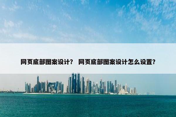 网页底部图案设计？ 网页底部图案设计怎么设置？