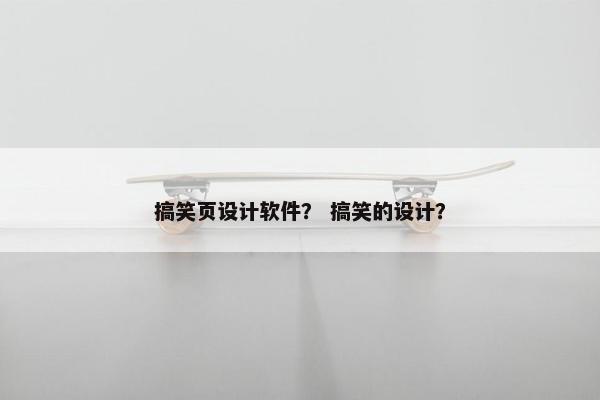 搞笑页设计软件？ 搞笑的设计？