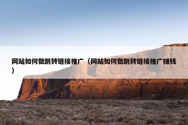 网站如何做跳转链接推广（网站如何做跳转链接推广赚钱）