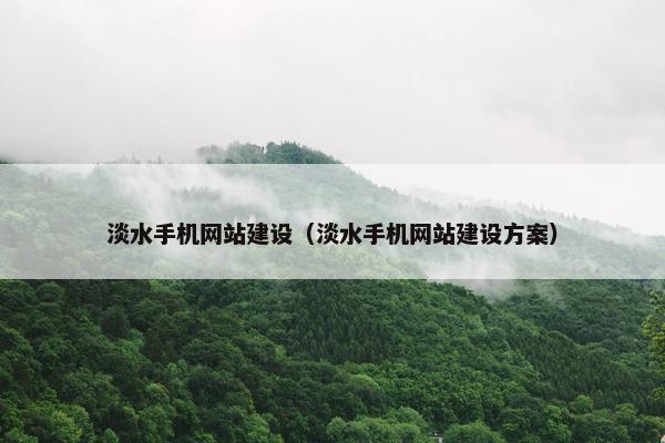 淡水手机网站建设（淡水手机网站建设方案）
