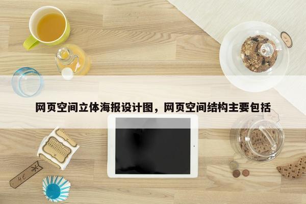 网页空间立体海报设计图，网页空间结构主要包括