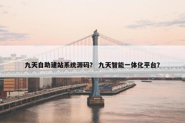 九天自助建站系统源码？ 九天智能一体化平台？