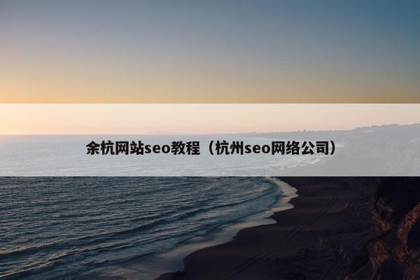 余杭网站seo教程（杭州seo网络公司）