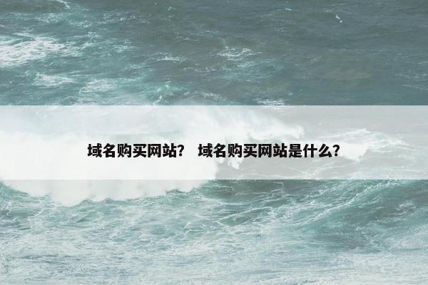 域名购买网站？ 域名购买网站是什么？