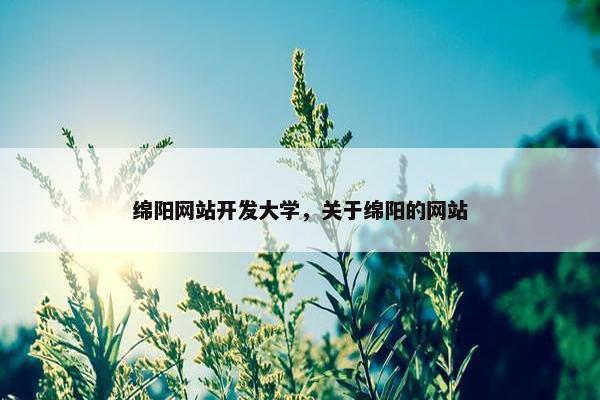 绵阳网站开发大学，关于绵阳的网站