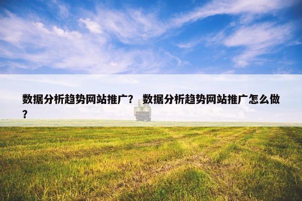 数据分析趋势网站推广？ 数据分析趋势网站推广怎么做？