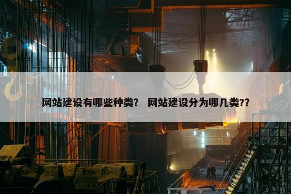 网站建设有哪些种类？ 网站建设分为哪几类?？