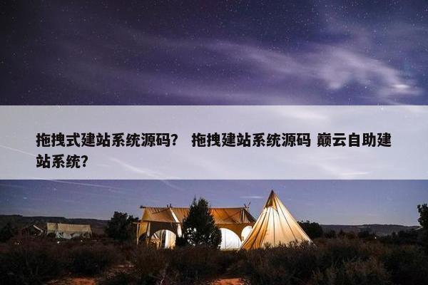 拖拽式建站系统源码？ 拖拽建站系统源码 巅云自助建站系统？