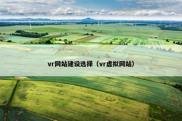 vr网站建设选择（vr虚拟网站）